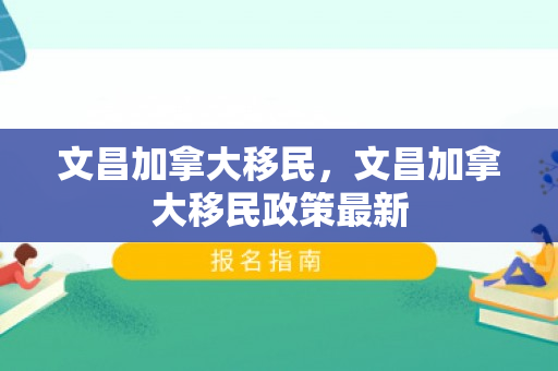文昌加拿大移民，文昌加拿大移民政策最新