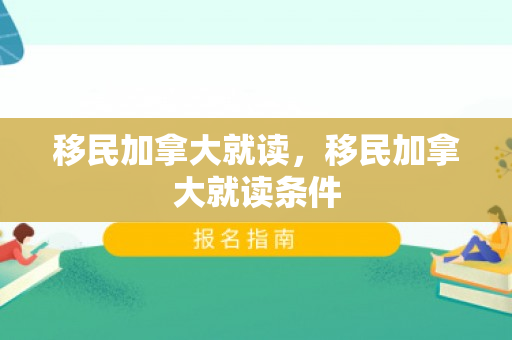 移民加拿大就读，移民加拿大就读条件