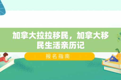 加拿大拉拉移民，加拿大移民生活亲历记