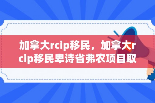 加拿大rcip移民，加拿大rcip移民卑诗省弗农项目取消了没有