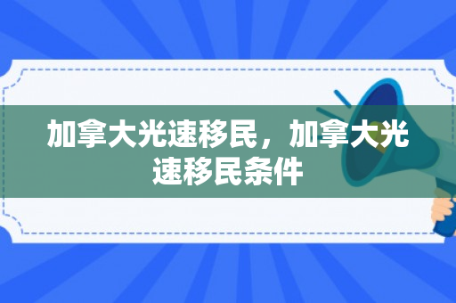 加拿大光速移民，加拿大光速移民条件