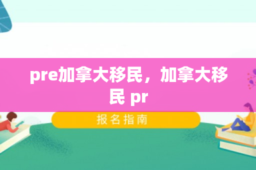 pre加拿大移民，加拿大移民 pr