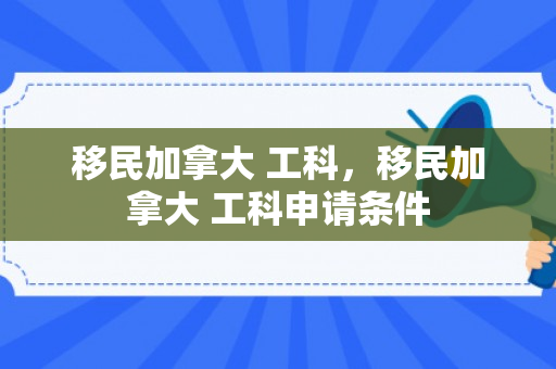 移民加拿大 工科，移民加拿大 工科申请条件