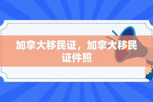 加拿大移民证，加拿大移民证件照