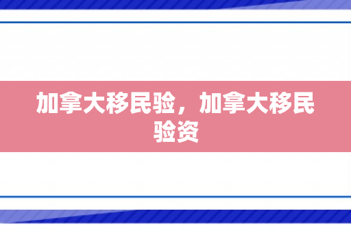 加拿大移民验，加拿大移民验资