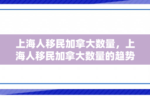 上海人移民加拿大数量，上海人移民加拿大数量的趋势与影响