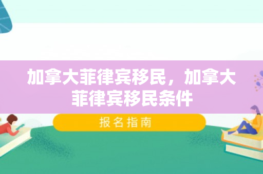 加拿大菲律宾移民，加拿大菲律宾移民条件