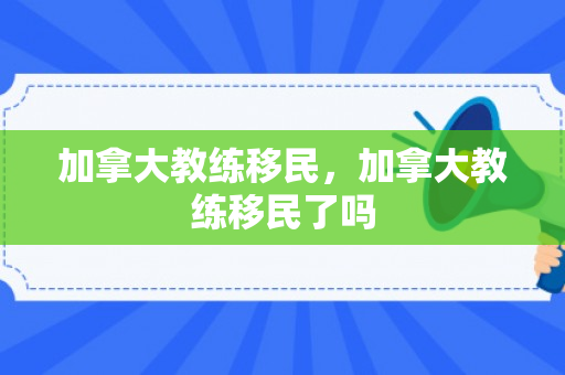 加拿大教练移民，加拿大教练移民了吗