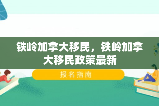 铁岭加拿大移民，铁岭加拿大移民政策最新