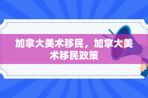 加拿大美术移民，加拿大美术移民政策