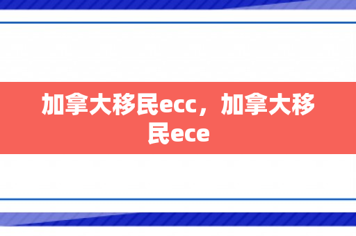 加拿大移民ecc，加拿大移民ece
