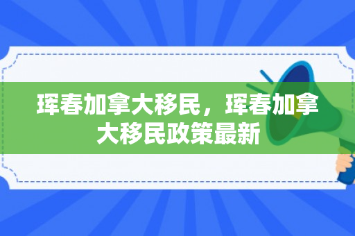 珲春加拿大移民，珲春加拿大移民政策最新