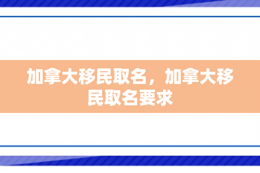加拿大移民取名，加拿大移民取名要求