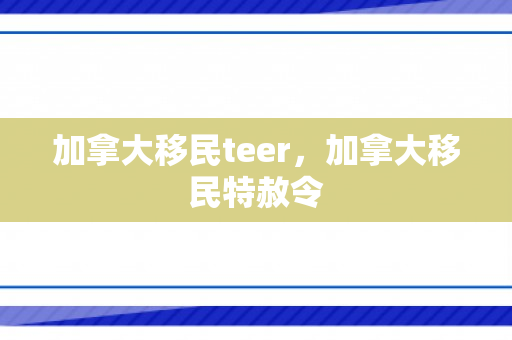 加拿大移民teer，加拿大移民特赦令