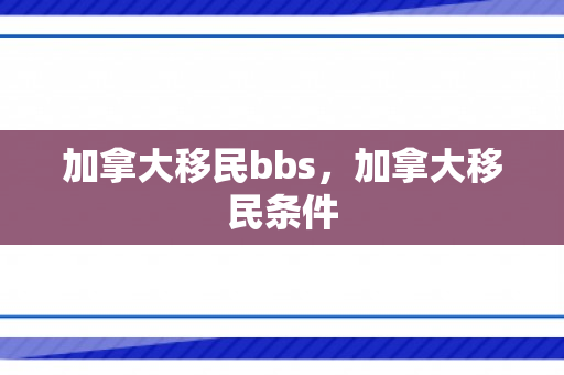 加拿大移民bbs，加拿大移民条件