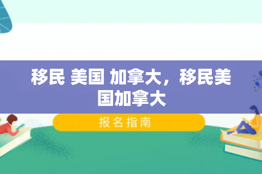 移民 美国 加拿大，移民美国加拿大