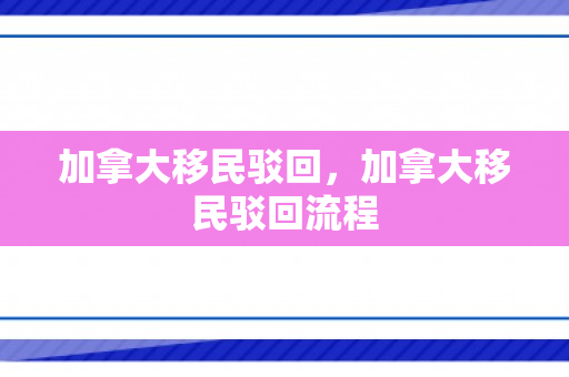 加拿大移民驳回，加拿大移民驳回流程