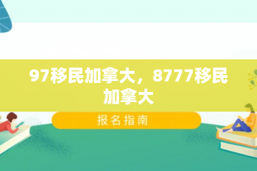 97移民加拿大，8777移民加拿大