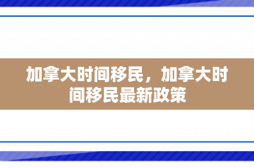 加拿大时间移民，加拿大时间移民最新政策