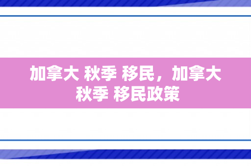 加拿大 秋季 移民，加拿大 秋季 移民政策