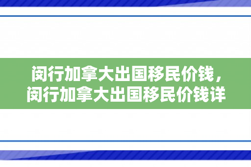 闵行加拿大出国移民价钱，闵行加拿大出国移民价钱详解