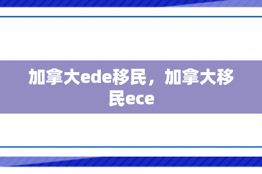 加拿大ede移民，加拿大移民ece