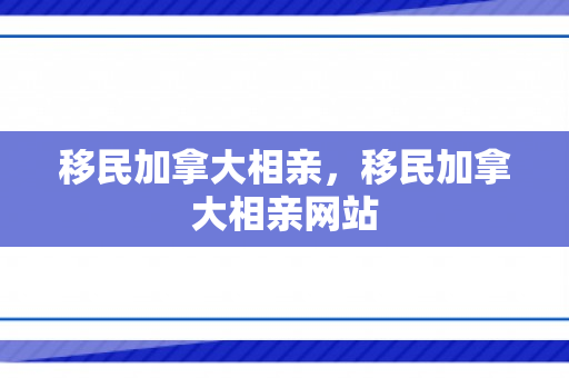 移民加拿大相亲，移民加拿大相亲网站