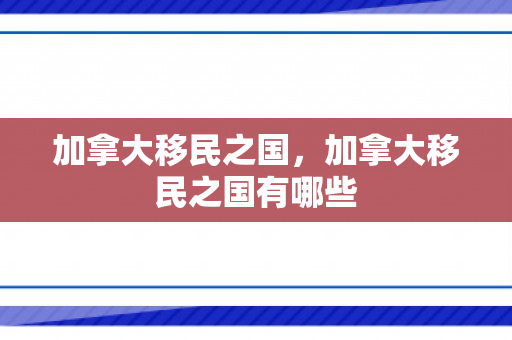 加拿大移民之国，加拿大移民之国有哪些