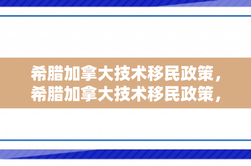 希腊加拿大技术移民政策，希腊加拿大技术移民政策，探索与解析