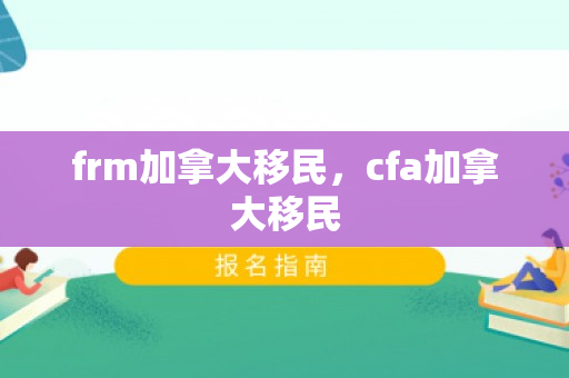 frm加拿大移民，cfa加拿大移民