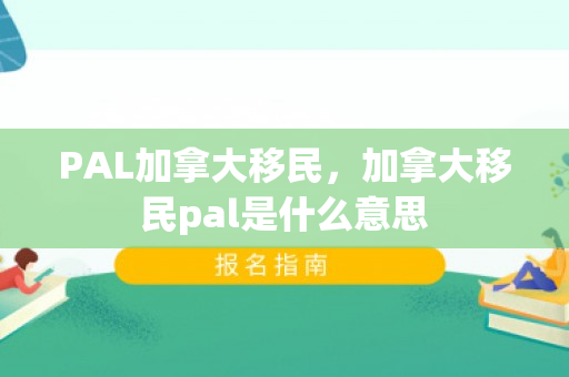 PAL加拿大移民，加拿大移民pal是什么意思