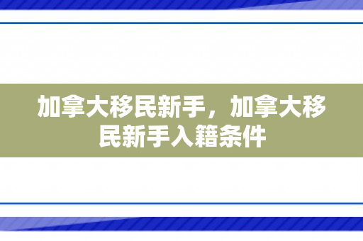 加拿大移民新手，加拿大移民新手入籍条件