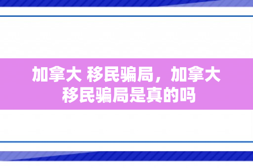 加拿大 移民骗局，加拿大 移民骗局是真的吗