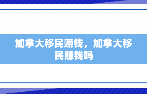 加拿大移民赚钱，加拿大移民赚钱吗