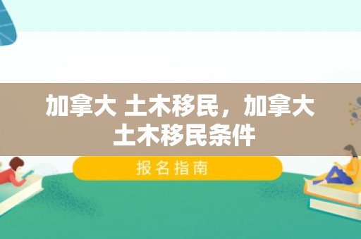 加拿大 土木移民，加拿大 土木移民条件