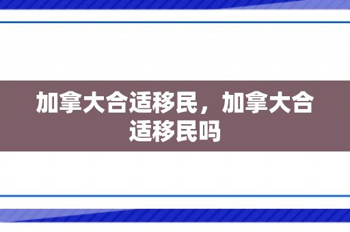 加拿大合适移民，加拿大合适移民吗