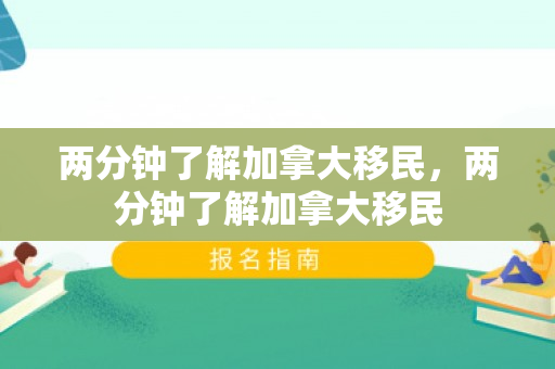 两分钟了解加拿大移民，两分钟了解加拿大移民