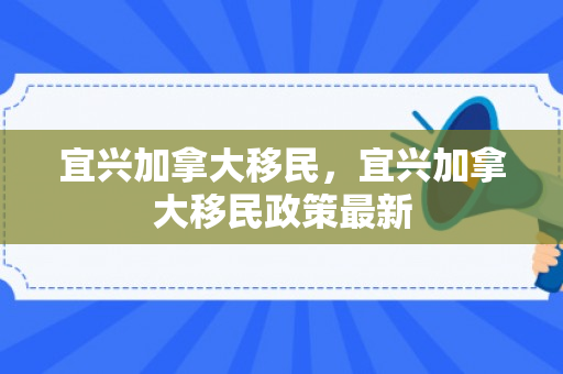 宜兴加拿大移民，宜兴加拿大移民政策最新