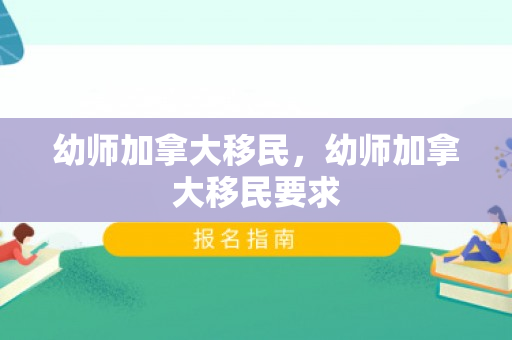 幼师加拿大移民，幼师加拿大移民要求