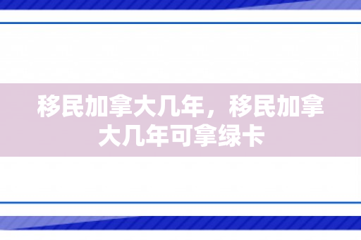 移民加拿大几年，移民加拿大几年可拿绿卡