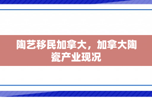 陶艺移民加拿大，加拿大陶瓷产业现况