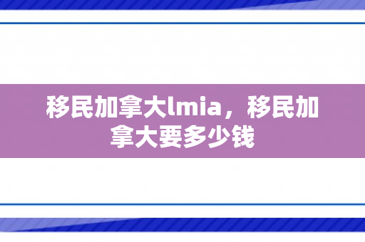 移民加拿大lmia，移民加拿大要多少钱