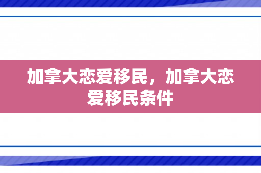 加拿大恋爱移民，加拿大恋爱移民条件