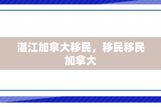湛江加拿大移民，移民移民加拿大