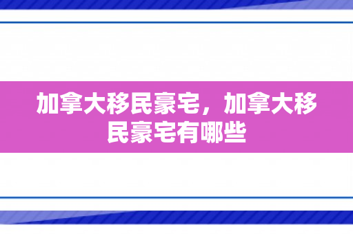 加拿大移民豪宅，加拿大移民豪宅有哪些