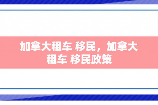 加拿大租车 移民，加拿大租车 移民政策