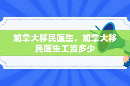加拿大移民医生，加拿大移民医生工资多少