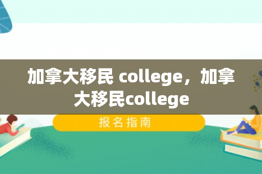加拿大移民 college，加拿大移民college