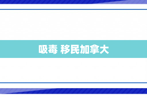 吸毒 移民加拿大