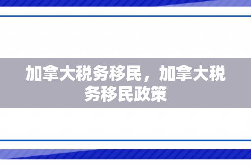 加拿大税务移民，加拿大税务移民政策